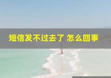 短信发不过去了 怎么回事